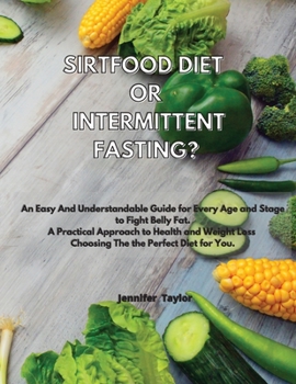 Paperback Sirtfood Diet or Intermittent Fasting?: An Easy And Understandable Guide for Every Age and Stage to Fight Belly Fat. A Practical Approach to Health an Book
