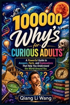 100000 Why’s for Curious Adults: A Powerful Guide to Answers, Facts, and Explanations That Help You Understand the World Around You
