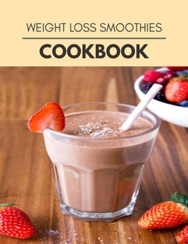 Weight Loss Smoothies Cookbook: Easy Recipes For Preparing Tasty Meals For Weight Loss And Healthy Lifestyle All Year Round