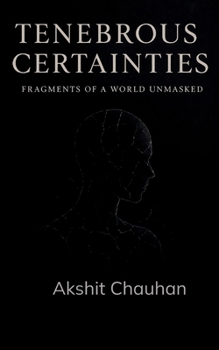 Paperback Tenebrous Certainties Fragments of a World Unmasked Book