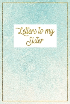 Letters to my Sister: Big sister gifts, sister gifts from sister, little sister gifts, sister gifts, sister journal; sisters book, big sister book, ... gifts. big sister, little sister, sisters,