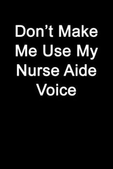 Don’t Make Me Use My Nurse Aide Voice: Blank Lined Journal