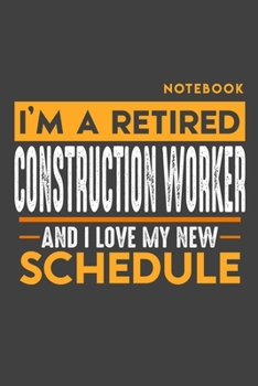 Notebook CONSTRUCTION WORKER: I'm a retired CONSTRUCTION WORKER and I love my new Schedule - 120 blank Pages - 6 x 9 - Retirement Journal