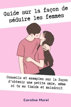 Paperback Guide sur la façon de séduire les femmes: Conseils et exemples sur la façon d'obtenir une petite amie [French] Book