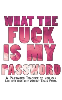 What The F*ck Is My Password Journal: Internet Password Logbook - The Personal Internet Address & Password Journal A Password Tracker So You Can Log Into Your Shit Without Brain Farts