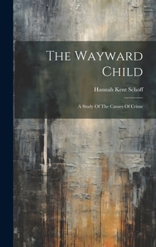 Hardcover The Wayward Child: A Study Of The Causes Of Crime Book