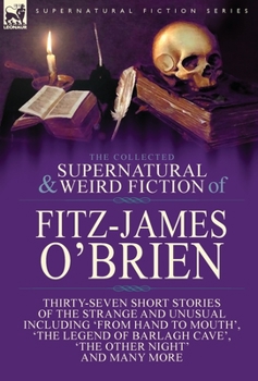 Hardcover The Collected Supernatural and Weird Fiction of Fitz-James O'Brien: Thirty-Seven Short Stories of the Strange and Unusual Including 'From Hand to Mout Book