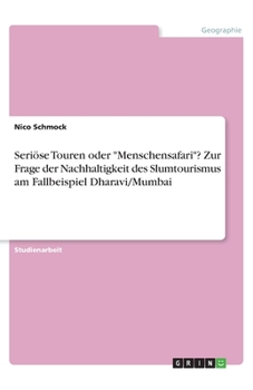 Seriöse Touren oder "Menschensafari"? Zur Frage der Nachhaltigkeit des Slumtourismus am Fallbeispiel Dharavi/Mumbai (German Edition)