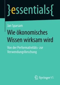 Paperback Wie Ökonomisches Wissen Wirksam Wird: Von Der Performativitäts- Zur Verwendungsforschung [German] Book