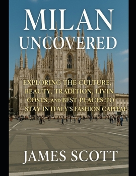 Milan Uncovered: Exploring the Culture, Beauty, Tradition, Living Costs, and Best Places to Stay in Italy’s Fashion Capital