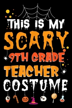 Paperback This Is My Scary 9th Grade Teacher Costume: This Is My Scary 9th Grade Teacher Costume Halloween Gift Journal/Notebook Blank Lined Ruled 6x9 100 Pages Book