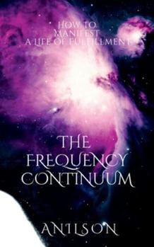 Paperback The Frequency Continuum: How to Manifest a Life of Fulfillment Book