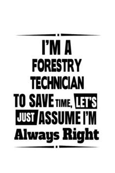 Paperback I'm A Forestry Technician To Save Time, Let's Assume That I'm Always Right: New Forestry Technician Notebook, Journal Gift, Diary, Doodle Gift or Note Book