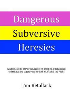 Paperback Dangerous Subversive Heresies: Examinations of Politics, Religion and Sex Guaranteed to Irritate and Aggravate Both the Right and the Left Book