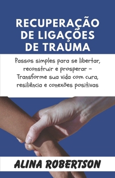 Paperback Recuperação de Ligações de Trauma: Passos simples para se libertar, reconstruir e prosperar - Transforme sua vida com cura, resiliência e conexões pos [Portuguese] Book