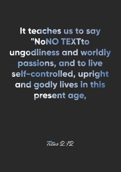 Paperback Titus 2: 12 Notebook: It teaches us to say "No" to ungodliness and worldly passions, and to live self-controlled, upright and g Book