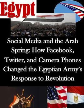 Social Media and the Arab Spring: How Facebook, Twitter, and Camera Phones Changed the Egyptian Army's Response to Revolution