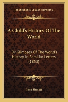 Paperback A Child's History Of The World: Or Glimpses Of The World's History, In Familiar Letters (1853) Book