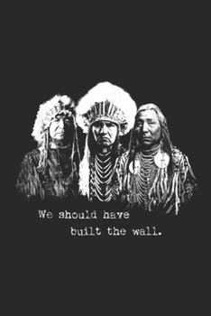 We Should Have Built A Wall.: We Should Have Built A Wall. Native American Journal/Notebook Blank Lined Ruled 6x9 100 Pages