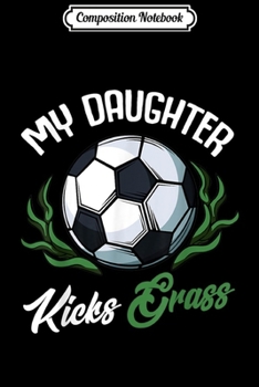 Composition Notebook: My Daughter Kicks Grass Soccer Ball Team Sport Funny  Journal/Notebook Blank Lined Ruled 6x9 100 Pages
