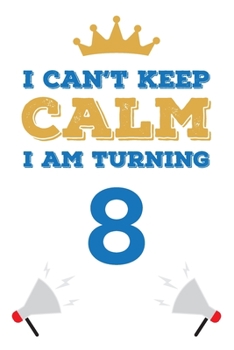 I Can't Keep Calm I Am Turning 8: Notebook | Best gift for Birthday