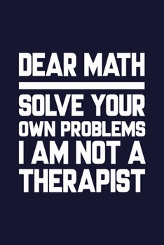 Paperback Dear Math Solve Your Own Problem I'm not a Therapist: Journal Fun Mathematics Quote Notebook for Maths Teacher Students Scientist Back to school Gift Book