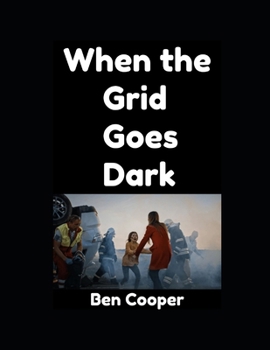 When the Grid Goes Down: A Real-World Short Guide To Surviving the First 30 Days After Collapse (Practical Prepping)