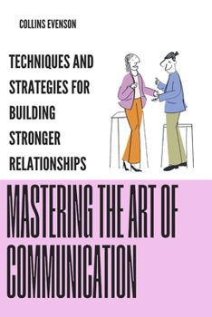 Paperback Mastering the Art of Communication: Techniques and Strategies for Building Stronger Relationships Book