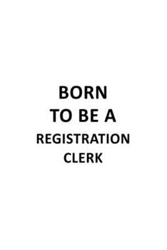 Paperback Born To Be A Registration Clerk: Personal Registration Clerk Notebook, Registration Assistant Journal Gift, Diary, Doodle Gift or Notebook - 6 x 9 Com Book