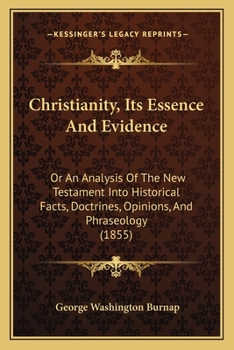 Paperback Christianity, Its Essence And Evidence: Or An Analysis Of The New Testament Into Historical Facts, Doctrines, Opinions, And Phraseology (1855) Book