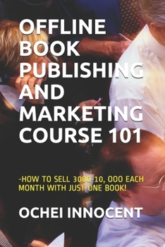 Paperback Offline Book Publishing and Marketing Course 101: -How to Sell 3000-10, Ooo Each Month with Just One Book! Book