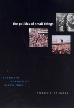 Paperback The Politics of Small Things: The Power of the Powerless in Dark Times Book