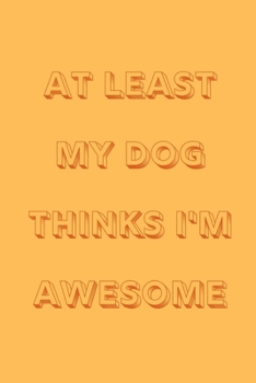 Paperback At least my dog thinks I'm awesome: novelty notebook for dog lovers 6"x9" Book