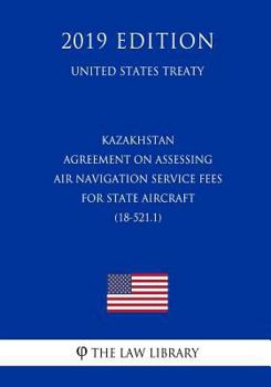 Paperback Kazakhstan - Agreement on Assessing Air Navigation Service Fees for State Aircraft (18-521.1) (United States Treaty) Book