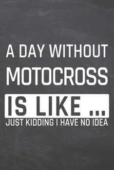 A Day without Motocross is like ...: Motocross Notebook, Planner or Journal - Size 6 x 9 - 110 Dot Grid Pages - Office Equipment, Supplies, Gear - Funny Motocross Gift Idea for Christmas or Birthday