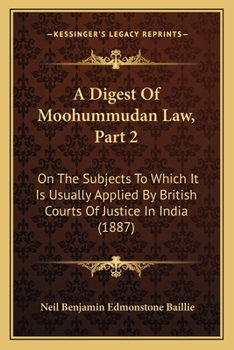 Paperback A Digest Of Moohummudan Law, Part 2: On The Subjects To Which It Is Usually Applied By British Courts Of Justice In India (1887) Book