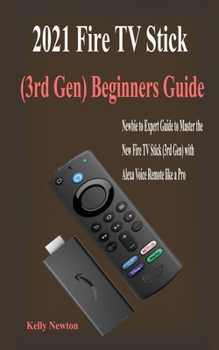 Paperback 2021 Fire TV Stick (3rd Gen) Beginners Guide: Beginners Guide to Master the New Fire TV Stick (3rd Gen) with Alexa Voice Remote in few Hours Book