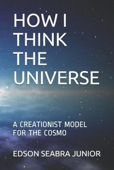 Paperback How I Think the Universe: A Creationist Model for the Cosmo Book