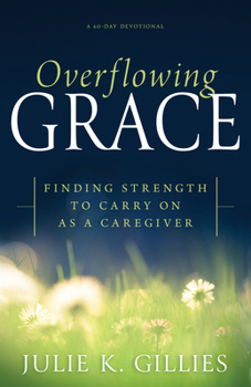 Paperback Overflowing Grace: Finding Strength to Carry on as a Caregiver (a 60-Day Devotional) Book