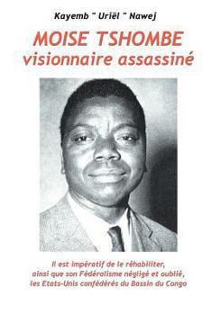 Paperback Moise Tshombe - visionnaire assassine: il est imperatif de le rehabiliter ainsi que son federalisme neglige et oublie, les Etats-Unis confederes du ba [French] Book