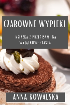 Paperback Czarowne Wypieki: Ksi&#261;&#380;ka z Przepisami na Wyj&#261;tkowe Ciasta [Polish] Book
