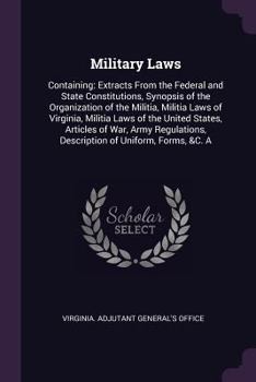 Military Laws: Containing: Extracts From the Federal and State Constitutions, Synopsis of the Organization of the Militia, Militia La