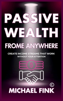 Paperback Passive Wealth From Anywhere: Create Income Streams That Work Without Your Attention Book