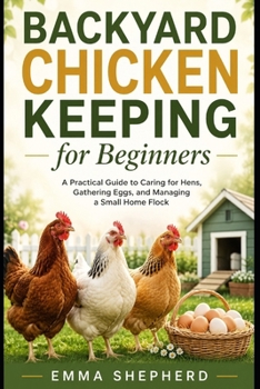 Paperback Backyard Chicken Keeping for Beginners: A Practical Guide to Caring for Hens, Gathering Eggs, and Managing a Small Home Flock Book