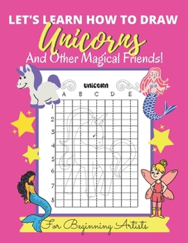 Let's Learn How to Draw Unicorns And Other Magical Friends: For Beginning Artists - Kids, Teens & Adults