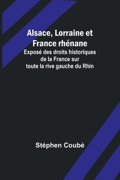 Paperback Alsace, Lorraine et France rhénane; Exposé des droits historiques de la France sur toute la rive gauche du Rhin Book