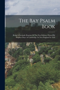 Paperback The Bay Psalm Book: Being A Facsimile Reprint Of The First Edition, Printed By Stephen Daye At Cambridge, In New England In 1640 Book