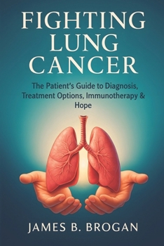 Paperback Fighting Lung Cancer: The Patient's Guide to Diagnosis, Treatment Options, Immunotherapy & Hope Book
