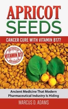 Paperback Apricot Seeds - Cancer Cure with Vitamin B17?: Ancient Medicine That Modern Pharmaceutical Industry Is Hiding Book