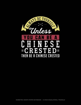 Paperback Always Be Yourself Unless You Can Be A Chinese Crested Then Be A Chinese Crested: Isometric Graph Paper Notebook - 1/4 Inch Equilateral Triangle Book